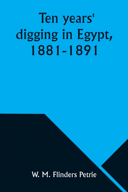 Ten years’ digging in Egypt, 1881-1891