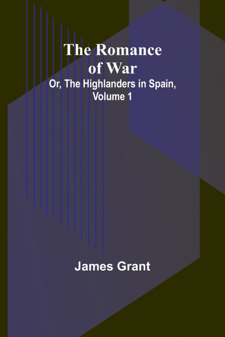 The Romance of War; Or, The Highlanders in Spain, Volume 1