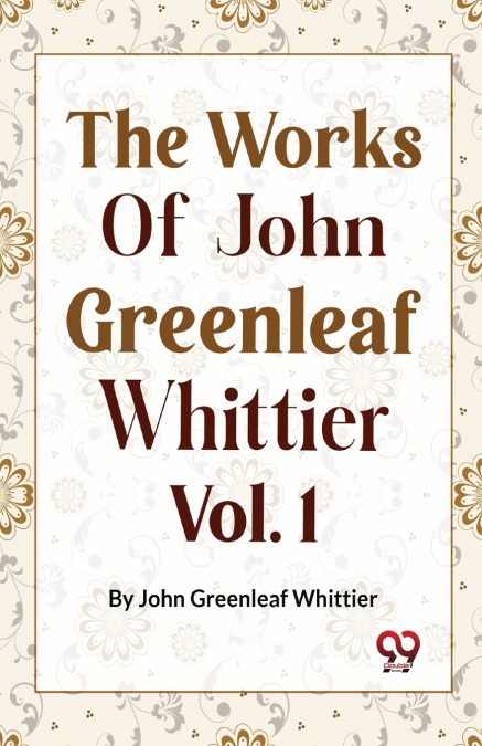 The Works Of John Greenleaf Whittier, Narrative And Legendary Poems Vol. 1