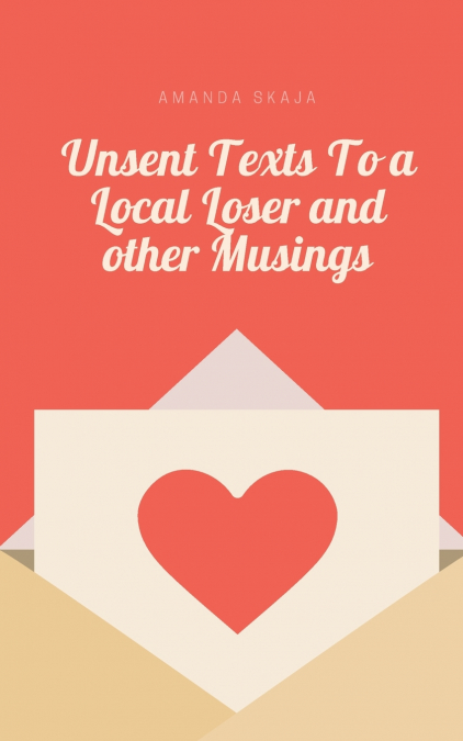 Unsent Texts To a Local Loser and other Musings