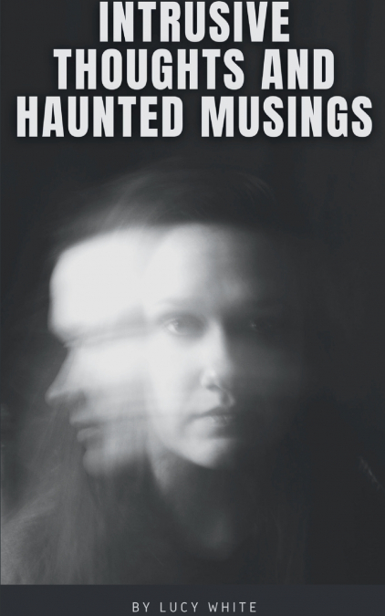 INTRUSIVE THOUGHTS AND HAUNTED MUSINGS