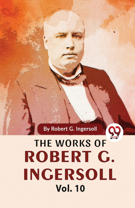 The Works Of Robert G. Ingersoll Vol.10