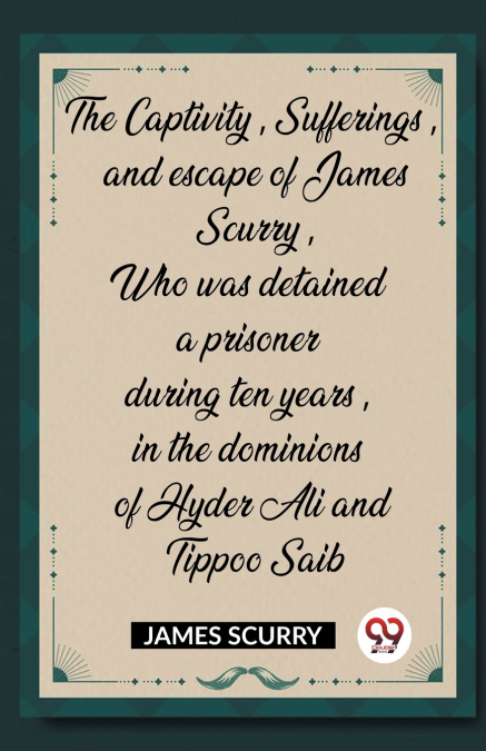 The Captivity, Sufferings, and escape of James Scurry, Who was detained a prisoner during ten years, in the dominions of Hyder Ali and Tippoo Saib