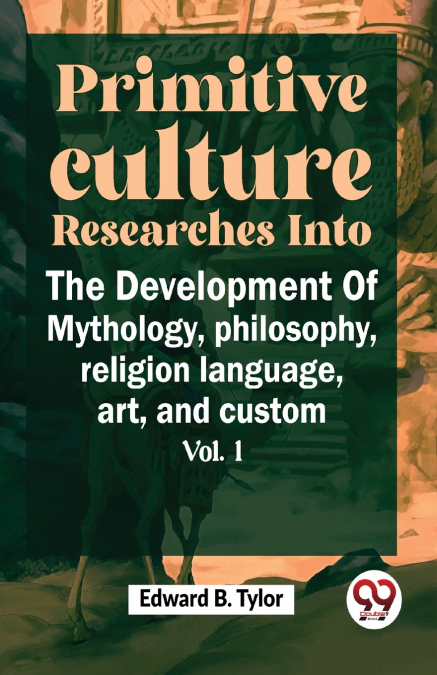 Primitive Culture Researches Into The Development Of Mythology,philosophy, religion language, art, and custom vol.I