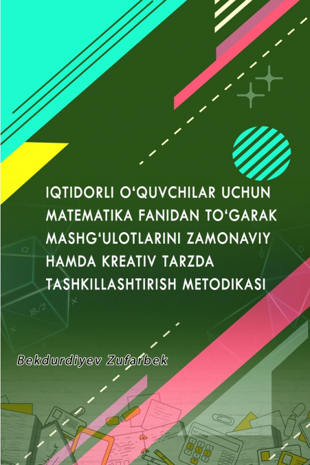 IQTIDORLI O’QUVCHILAR UCHUN MATEMATIKA FANIDAN TO’GARAK MASHG’ULOTLARINI ZAMONAVIY HAMDA KREATIV TARZDA TASHKILLASHTIRISH METODIKASI
