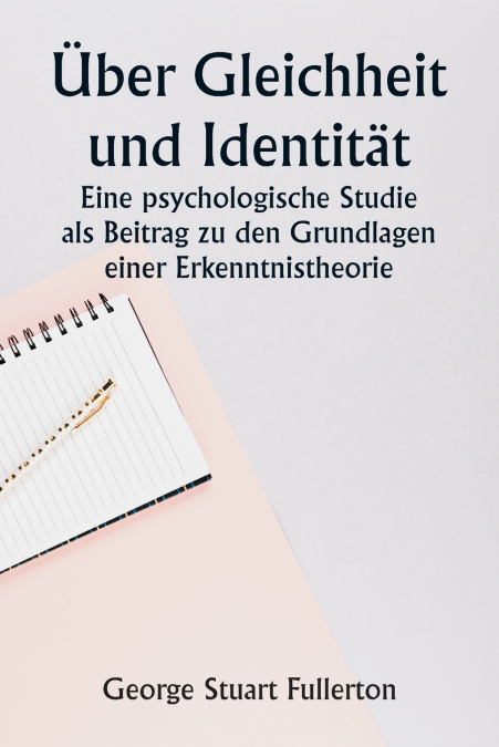 Über Gleichheit und Identität  Eine psychologische Studie als Beitrag zu den Grundlagen einer Erkenntnistheorie