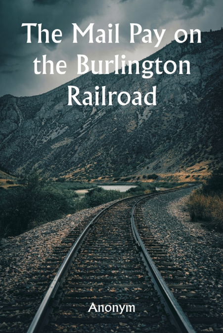 The Mail Pay on the Burlington Railroad  Aufstellungen über den Wagenplatz und alle Einrichtungen, die für die Regierungspost sowie für Express- und Passagierzüge in allen Personenzügen der Chicago, B