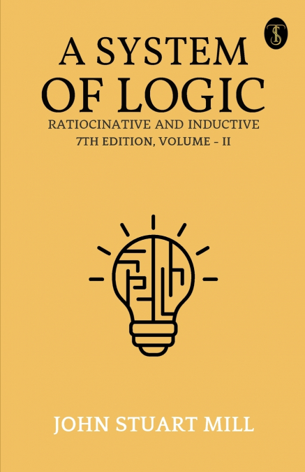 A System Of Logic Ratiocinative And Inductive  7Th Edition, Volume - II