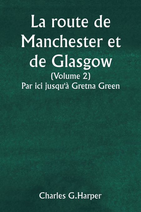La route de Manchester et de Glasgow  (Volume 2)  Par ici jusqu’à Gretna Green