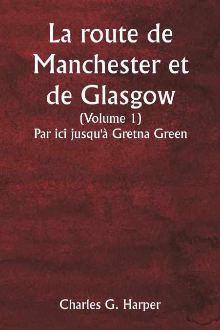 La route de Manchester et de Glasgow  (Volume 1)  Par ici jusqu’à Gretna Green