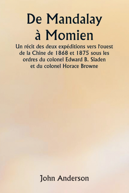 De Mandalay à Momien  Un récit des deux expéditions vers l’ouest de la Chine de 1868 et 1875 sous les ordres du colonel Edward B. Sladen et du colonel Horace Browne.