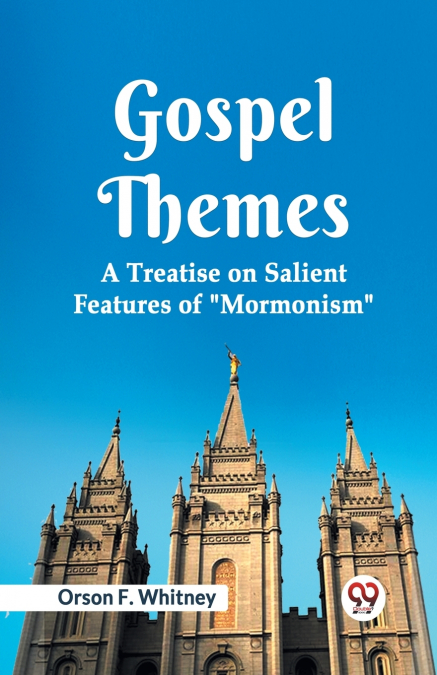 Gospel Themes A Treatise On Salient Features Of 'Mormonism'
