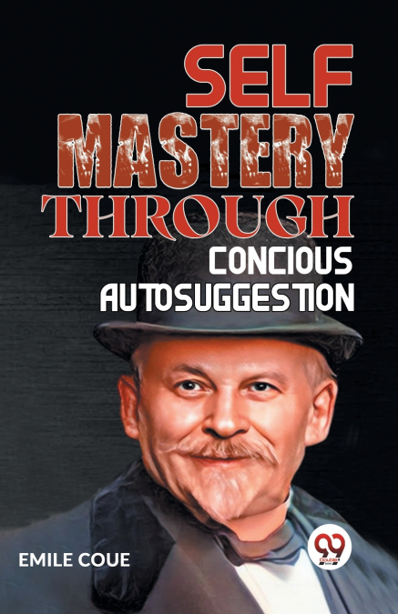 SELF MASTERY THROUGH CONSCIOUS AUTOSUGGESTION