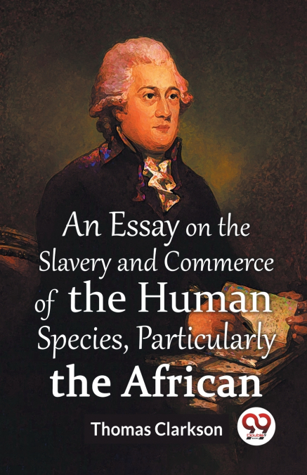 An Essay On The Slavery And Commerce Of The Human Species, Particularly The African