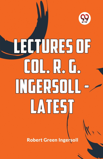 Lectures Of Col. R. G. Ingersoll - Latest