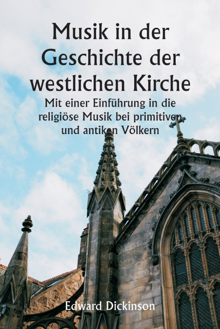 Musik in der Geschichte der westlichen Kirche  Mit einer Einführung in die religiöse Musik bei primitiven und antiken Völkern