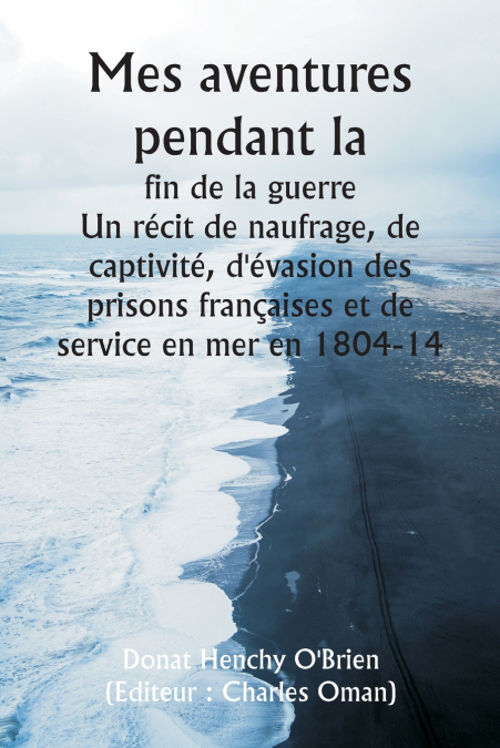 Mes aventures pendant la  fin de la guerre  Un récit de naufrage, de captivité, d’évasion des prisons françaises et de service en mer en 1804-14