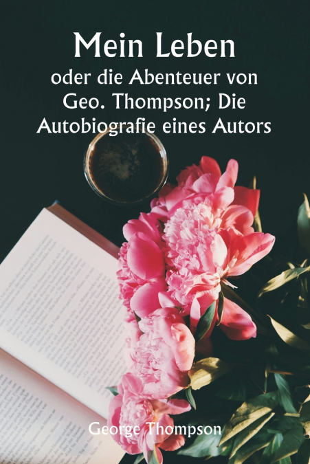 Mein Leben  oder die Abenteuer von Geo. Thompson; Die Autobiografie eines Autors.