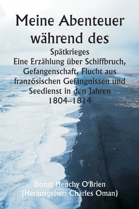 Meine Abenteuer während des  Spätkrieges  Eine Erzählung über Schiffbruch, Gefangenschaft, Flucht aus französischen Gefängnissen und Seedienst in den Jahren 1804-1814