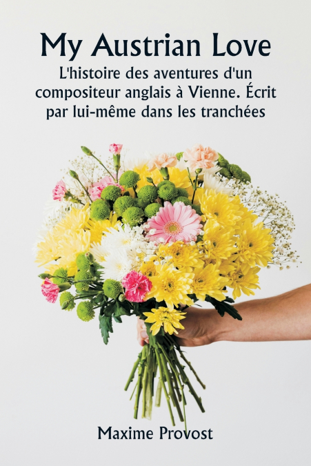 My Austrian Love  L’histoire des aventures d’un compositeur anglais à Vienne. Écrit  par lui-même dans les tranchées