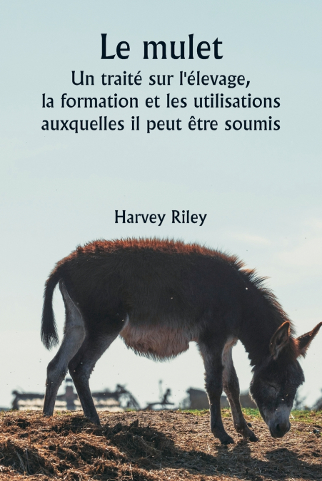 Le mulet  Un traité sur l’élevage, la formation et les utilisations auxquelles il peut être soumis