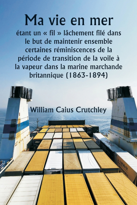 Ma vie en mer  étant un  fil  lâchement filé dans le but de maintenir ensemble certaines réminiscences de la période de transition de la voile à la vapeur dans la marine marchande britannique (1863-18