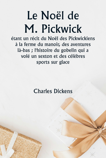 Le Noël de M. Pickwick  étant un récit du Noël des Pickwickiens à la ferme du manoir, des aventures là-bas ; l’histoire du gobelin qui a volé un sexton et des célèbres sports sur glace