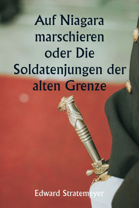 Auf Niagara marschieren  oder Die Soldatenjungen der alten Grenze