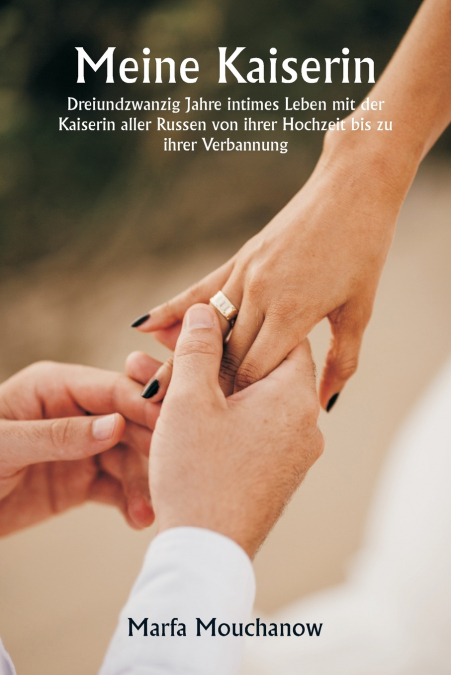 Meine Kaiserin  Dreiundzwanzig Jahre intimes Leben mit der Kaiserin aller Russen von ihrer Hochzeit bis zu  ihrer Verbannung