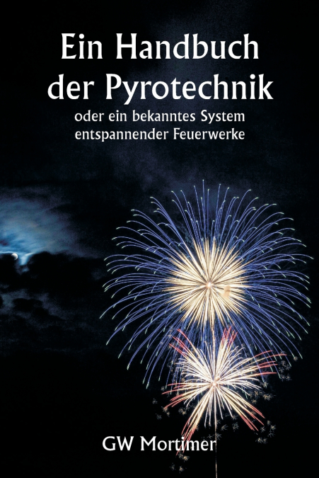 Ein Handbuch der Pyrotechnik  oder ein bekanntes System entspannender Feuerwerke