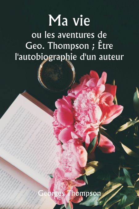 Ma vie  ou les aventures de Geo. Thompson ; Être l’autobiographie d’un auteur.