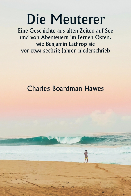 Die Meuterer Eine Geschichte aus alten Zeiten auf See und von Abenteuern im Fernen Osten, wie Benjamin Lathrop sie  vor etwa sechzig Jahren niederschrieb