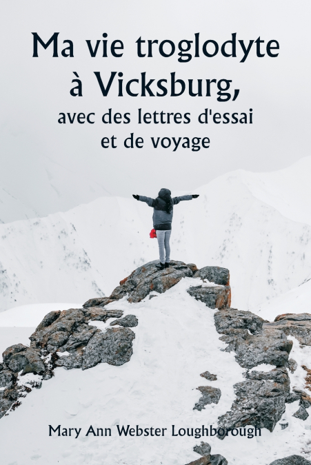 Ma vie troglodyte à Vicksburg,  avec des lettres d’essai et de voyage