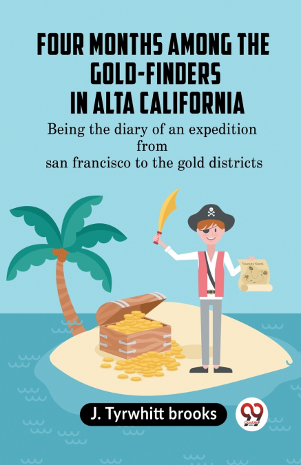 Four Months Among The Gold-Finders In Alta California Being The Diary Of An Expedition From San Francisco To The Gold Districts