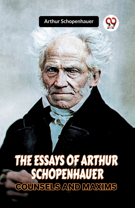 THE ESSAYS OF ARTHUR SCHOPENHAUER COUNSELS AND MAXIMS