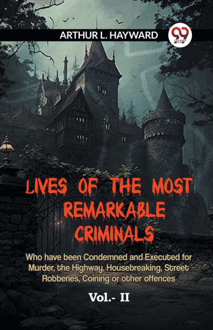 Lives Of The Most Remarkable Criminals  Who Have Been Condemned And Executed For Murder, The Highway, Housebreaking, Street Robberies, Coining Or Other Offences Vol.- II