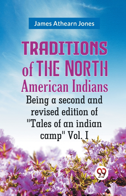 Traditions Of The North American Indians Being A Second And Revised Edition Of 'Tales Of An Indian Camp' Vol. I