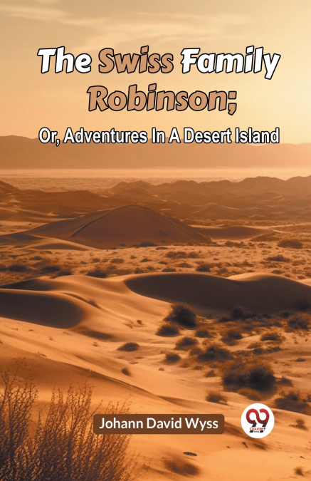 The Swiss Family Robinson; Or, Adventures In A Desert Island