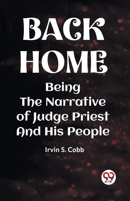 BACK HOME BEING THE NARRATIVE OF JUDGE PRIEST AND HIS PEOPLE