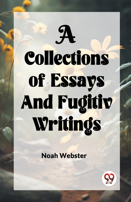A COLLECTION of ESSAYS AND FUGITIV WRITINGS