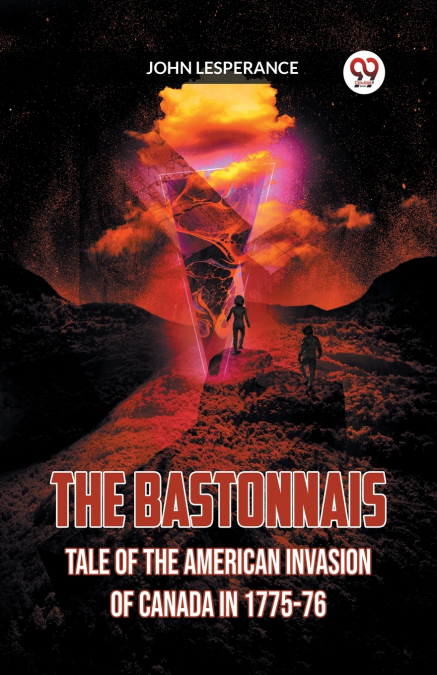 THE BASTONNAIS TALE OF THE AMERICAN INVASION OF CANADA IN 1775-76