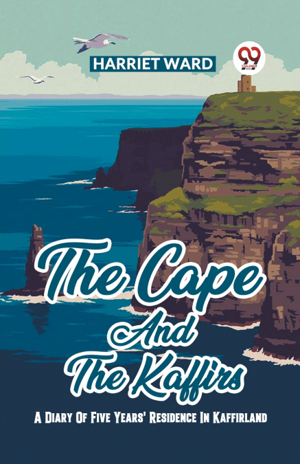 The Cape And The Kaffirs A Diary Of Five Years’ Residence In Kaffirland