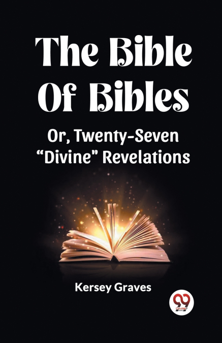 The Bible Of Bibles Or, Twenty-Seven 'Divine' Revelations