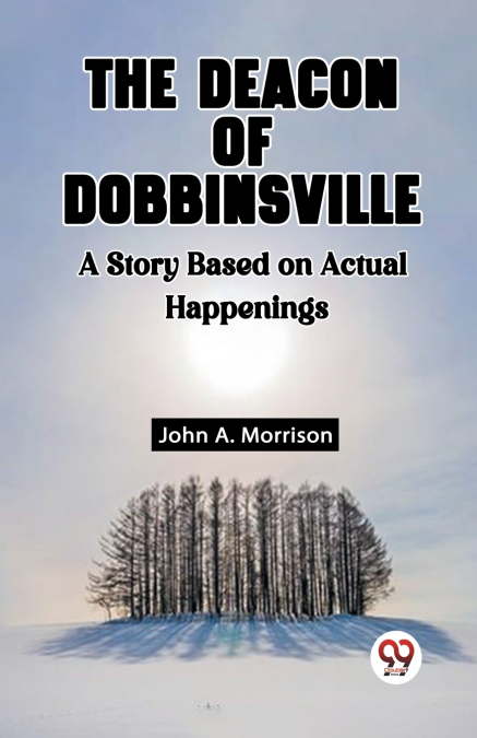 The Deacon Of Dobbinsville A Story Based On Actual Happenings