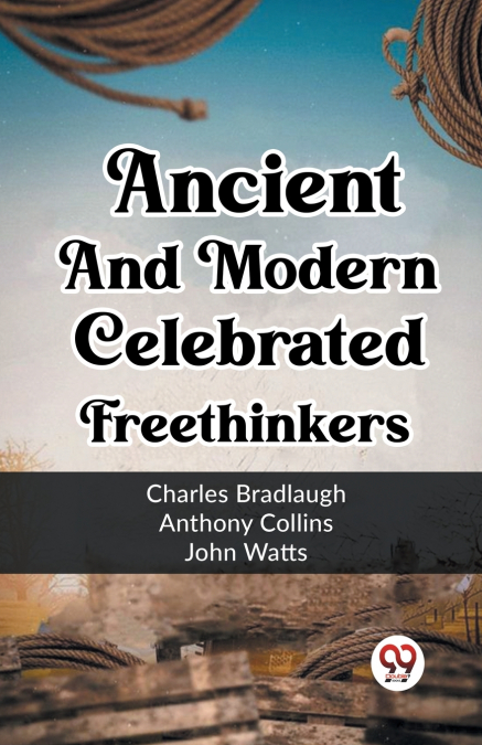 Ancient And Modern Celebrated Freethinkers
