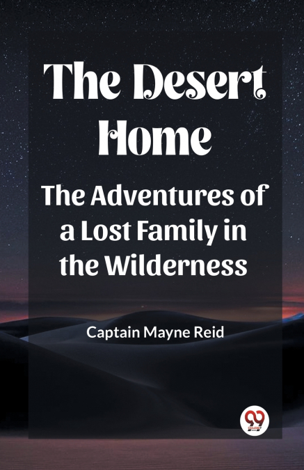 The Desert Home The Adventures Of A Lost Family In The Wilderness