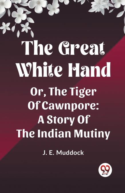 The Great White Hand Or, The Tiger Of Cawnpore A Story Of The Indian Mutiny