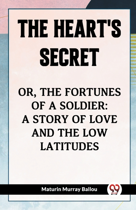 The Heart’s Secret Or, The Fortunes Of A Soldier