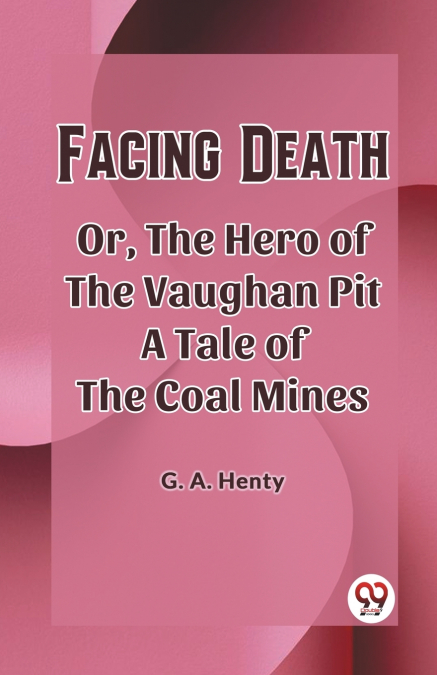 Facing Death Or, The Hero of the Vaughan Pit A Tale of the Coal Mines
