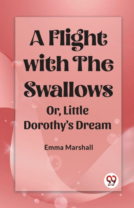 A Flight with the Swallows Or, Little Dorothy’s Dream